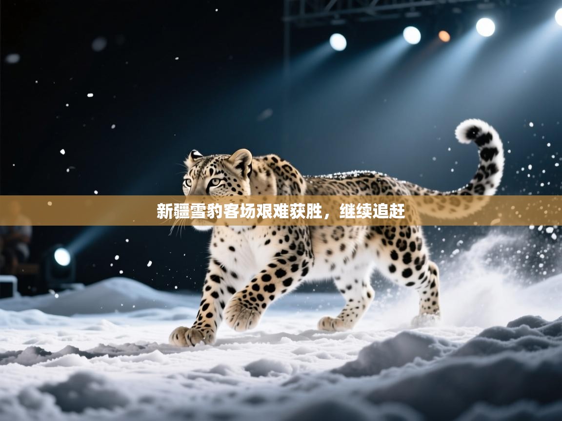 新疆雪豹客场艰难获胜，继续追赶