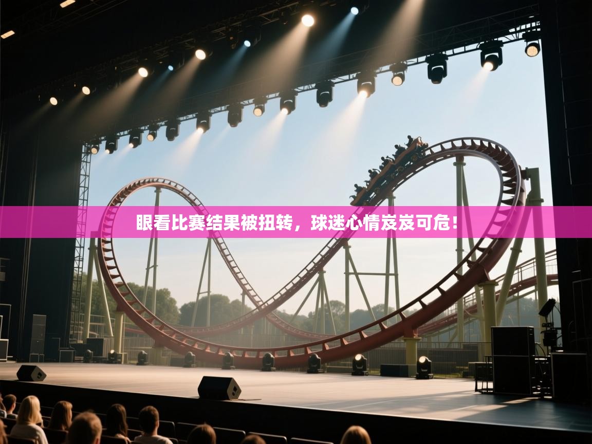眼看比赛结果被扭转，球迷心情岌岌可危！  第1张