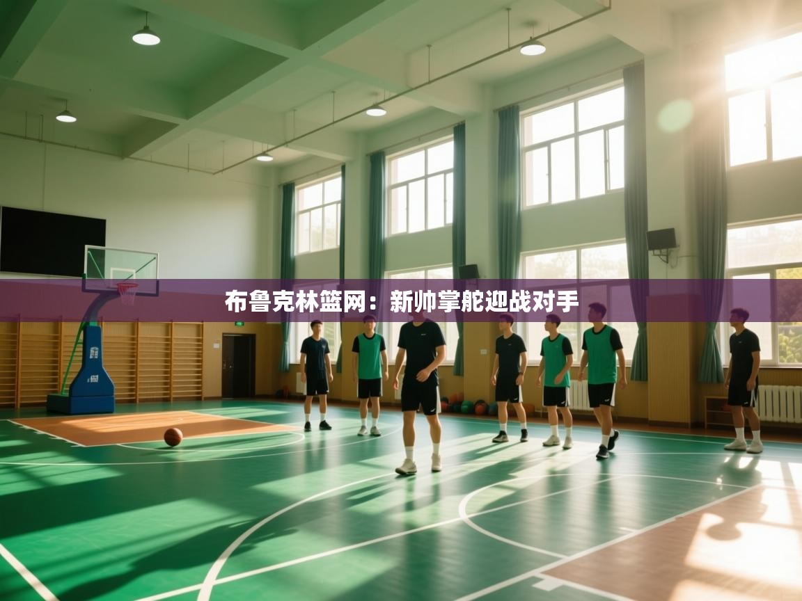 布鲁克林篮网：新帅掌舵迎战对手