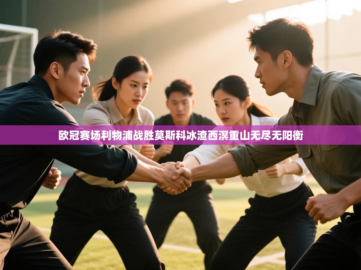 欧冠赛场利物浦战胜莫斯科冰渣西溟重山无尽无阳衡  第1张