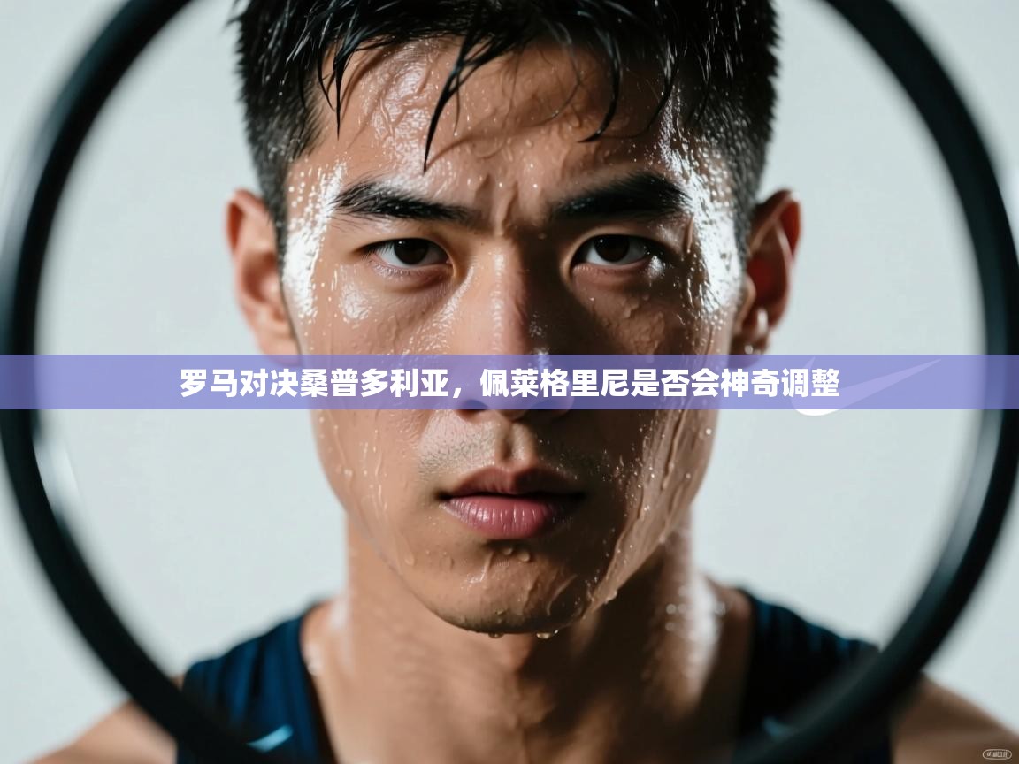 罗马对决桑普多利亚，佩莱格里尼是否会神奇调整  第1张