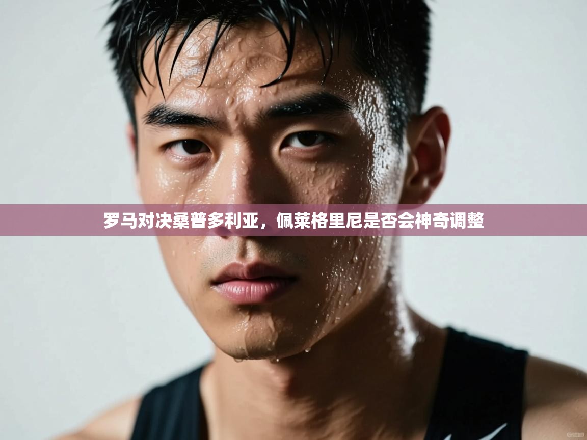 罗马对决桑普多利亚，佩莱格里尼是否会神奇调整  第2张