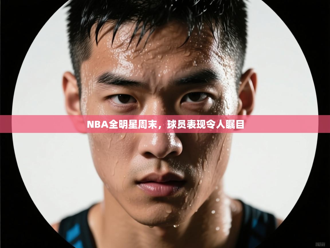 NBA全明星周末，球员表现令人瞩目  第1张